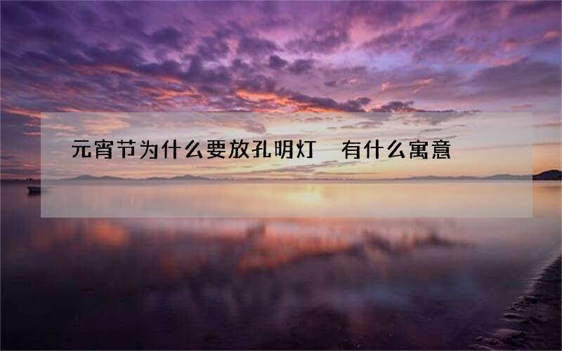 元宵节为什么要放孔明灯 有什么寓意